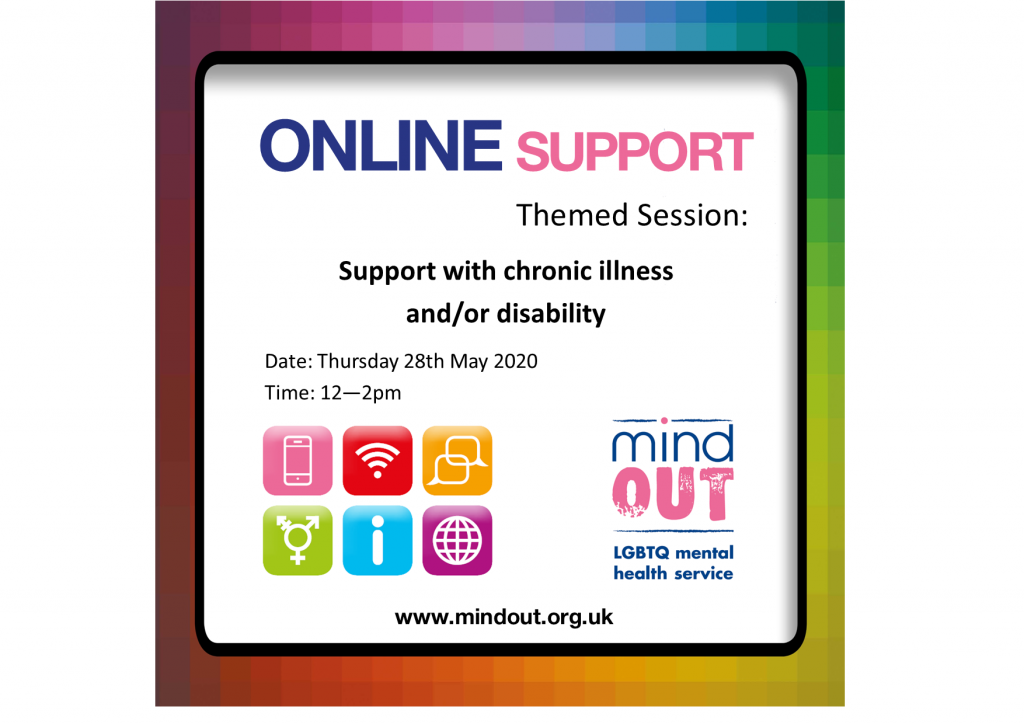 rainbow border - text inside read Online Support Themed Session Support with chronic illness and/or disability Thursday 28th May 2020 12 - 2pm. Also features MindOut logo, website address, and six colourful symbols